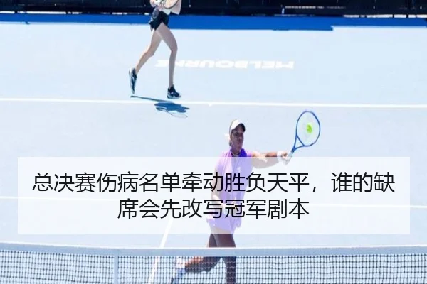总决赛伤病名单牵动胜负天平，谁的缺席会先改写冠军剧本